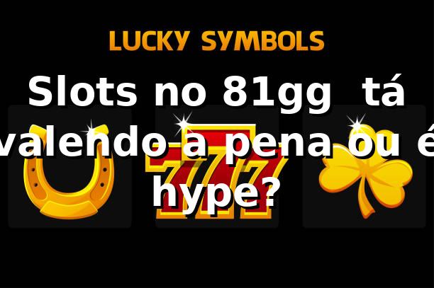Slots no 81gg 🎰 tá valendo a pena ou é hype?