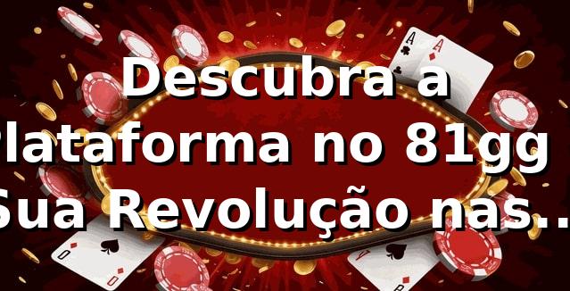 Descubra a Plataforma no 81gg e Sua Revolução nas Apostas 🎰